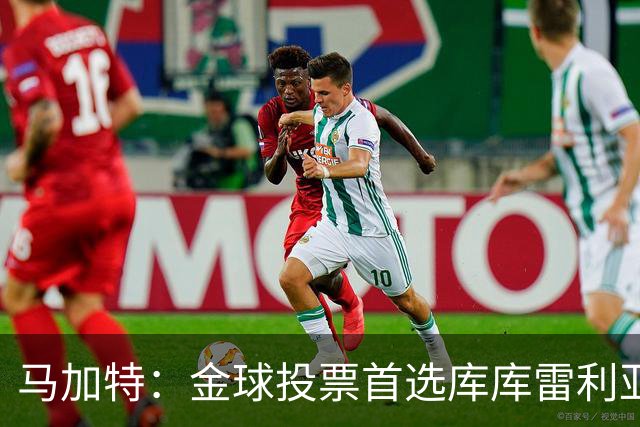 马加特：金球投票首选库库雷利亚，他是一名世界级左后卫