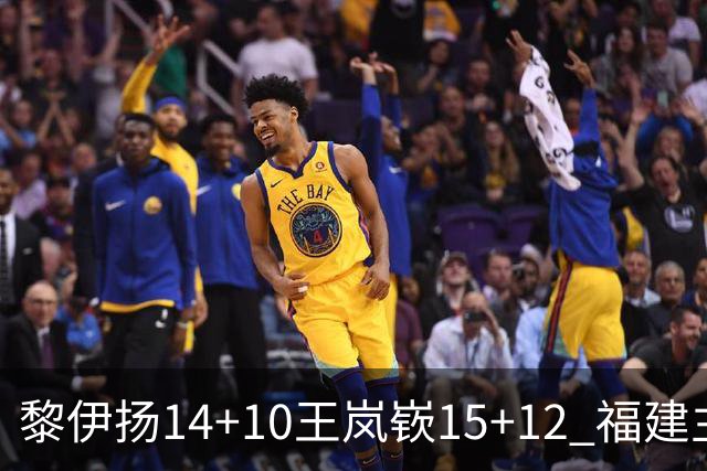 黎伊扬14+10王岚嵚15+12 福建主场胜山东