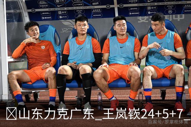 🏀山东力克广东 王岚嵚24+5+7 班顿未进大名单 博日奇27+11