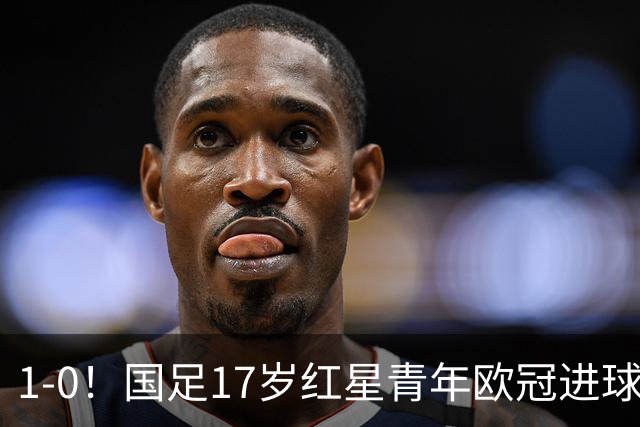 1-0！国足17岁红星青年欧冠进球+获MVP，创中国历史，将踢世界杯