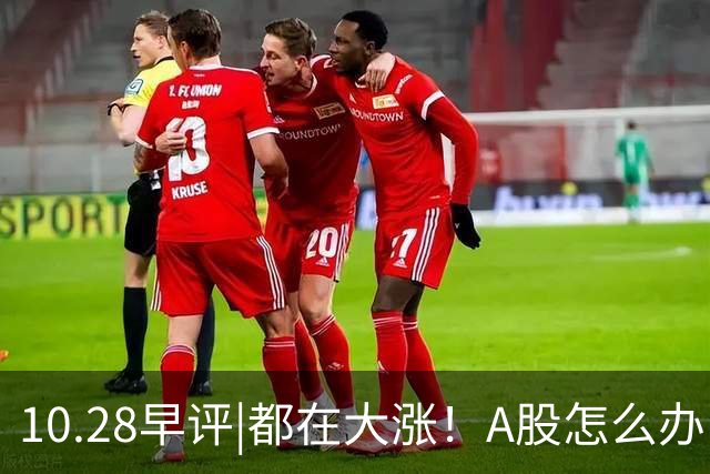 10.28早评|都在大涨！A股怎么办！局势变了？