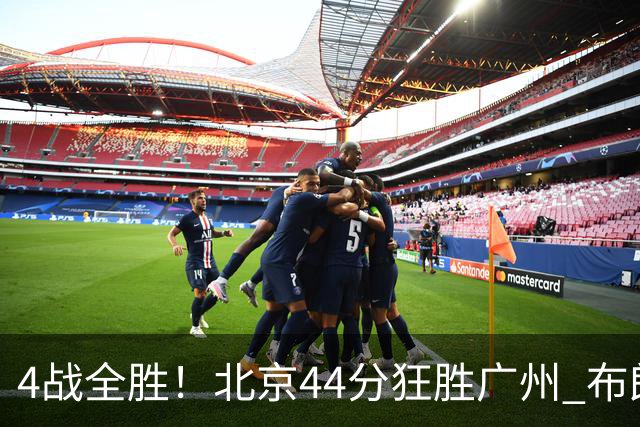 4战全胜！北京44分狂胜广州 布朗29+7+7三分陈盈骏22+8