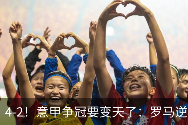 4-2！意甲争冠要变天了：罗马逆转，黑马大胜反超国米，榜首易主