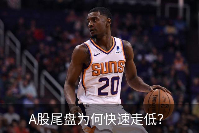 A股尾盘为何快速走低？