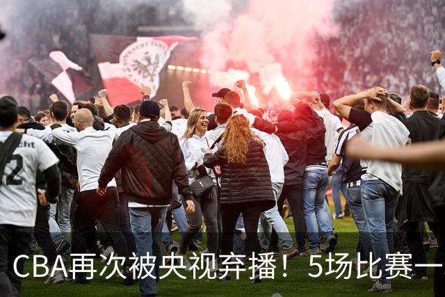 CBA再次被央视弃播！5场比赛一场都不播：广东北京两大强队被无视了？