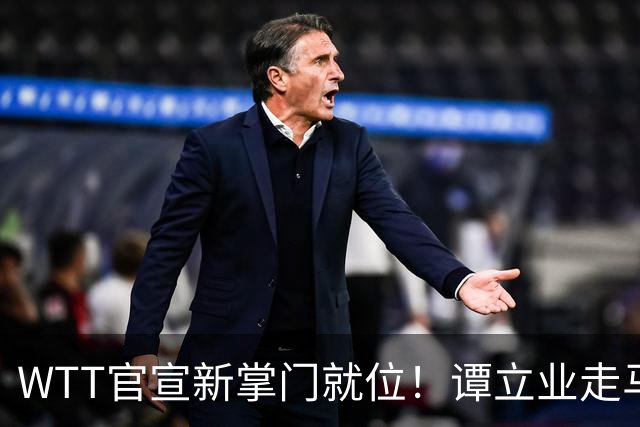 WTT官宣新掌门就位！谭立业走马上任，刘国梁回归再添悬念